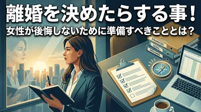 離婚を決めたらする事！女性が後悔しないために準備すべきこととは？
