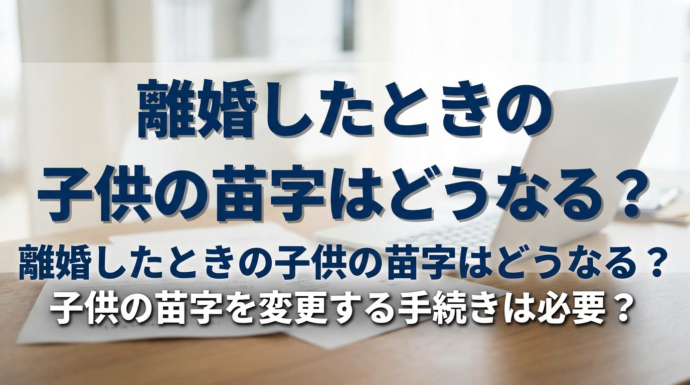 離婚したときの子供の苗字はどうなる?子供の苗字を変更する手続きは必要?