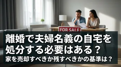 離婚で夫婦名義の自宅を処分する必要はある？家を売却すべきか残すべきかの基準は？