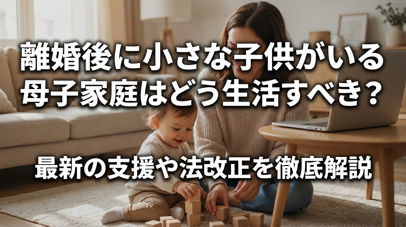 離婚後に小さな子供がいる母子家庭はどう生活すべき？最新の支援や法改正を徹底解説