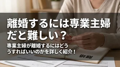 離婚するには専業主婦だと難しい？専業主婦が離婚するにはどうすればいいのかを詳しく紹介！