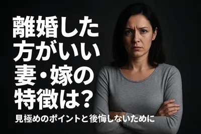 離婚した方がいい妻・嫁の特徴は？見極めのポイントと後悔しないために