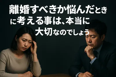 離婚すべきか悩んだときに考える事は、本当に大切なのでしょうか？