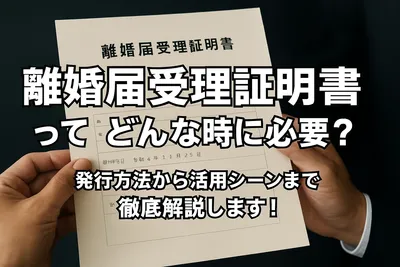 離婚届受理証明書ってどんな時に必要？発行方法から活用シーンまで徹底解説します！