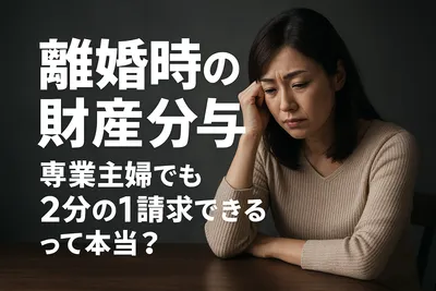 離婚時の財産分与、専業主婦でも2分の1請求できるって本当？
