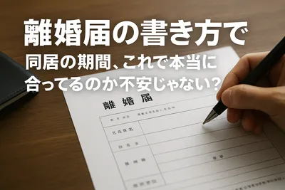 離婚届の書き方で同居の期間、これで本当に合ってるのか不安じゃない？