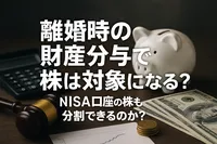 離婚時の財産分与で株は対象になる？NISA口座の株も分割できるのか？